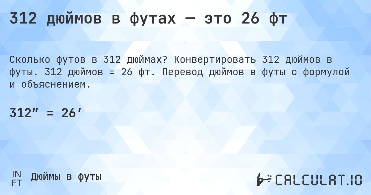 312 дюймов в футах — это 26 фт. Конвертировать 312 дюймов в футы. 312 дюймов = 26 фт. Перевод дюймов в футы с формулой и объяснением.