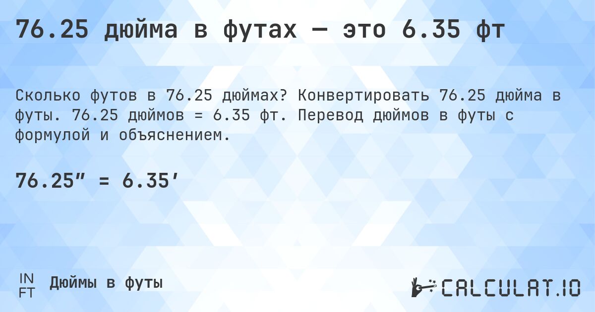 76.25 дюйма в футах — это 6.35 фт. Конвертировать 76.25 дюйма в футы. 76.25 дюймов = 6.35 фт. Перевод дюймов в футы с формулой и объяснением.