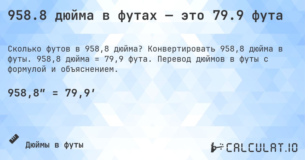 958.8 дюйма в футах — это 79.9 фута. Конвертировать 958,8 дюйма в футы. 958,8 дюйма = 79,9 фута. Перевод дюймов в футы с формулой и объяснением.