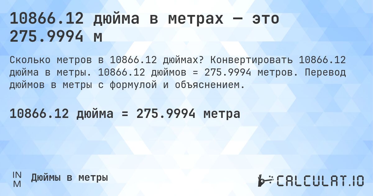 10866.12 дюйма в метрах — это 275.9994 м. Конвертировать 10866.12 дюйма в метры. 10866.12 дюймов = 275.9994 метров. Перевод дюймов в метры с формулой и объяснением.
