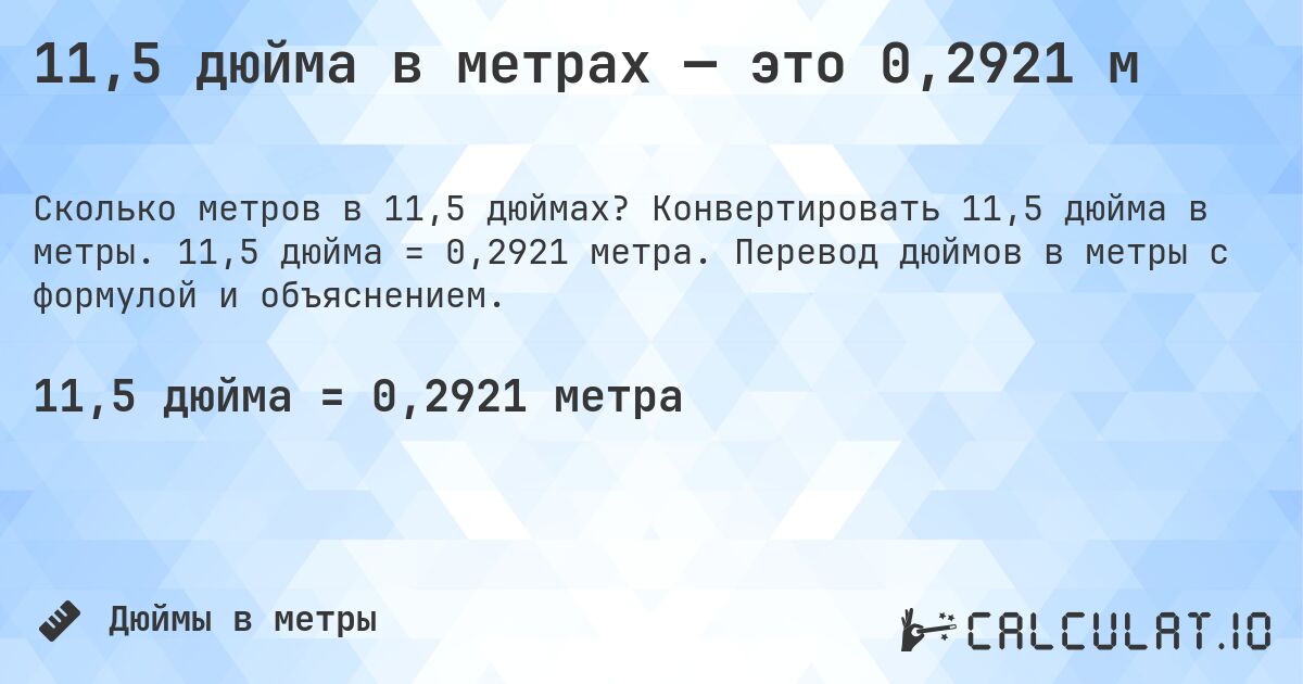 11,5 дюйма в метрах — это 0,2921 м. Конвертировать 11,5 дюйма в метры. 11,5 дюйма = 0,2921 метра. Перевод дюймов в метры с формулой и объяснением.