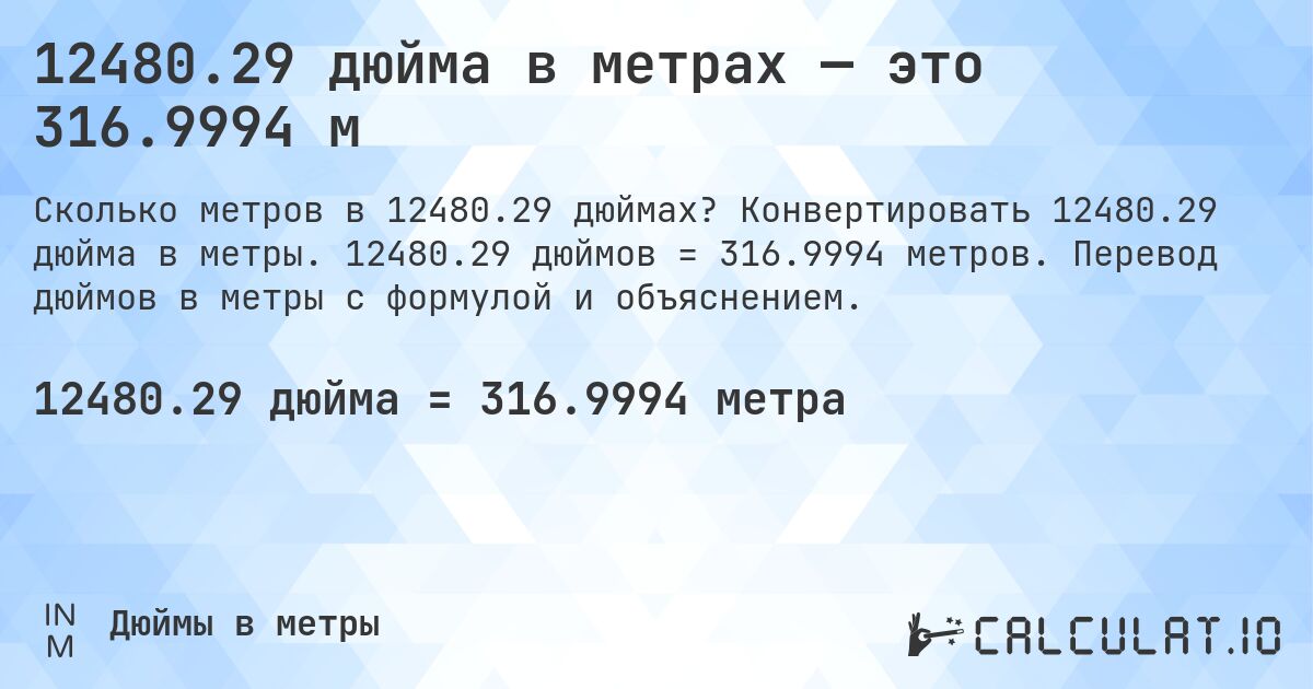 12480.29 дюйма в метрах — это 316.9994 м. Конвертировать 12480.29 дюйма в метры. 12480.29 дюймов = 316.9994 метров. Перевод дюймов в метры с формулой и объяснением.