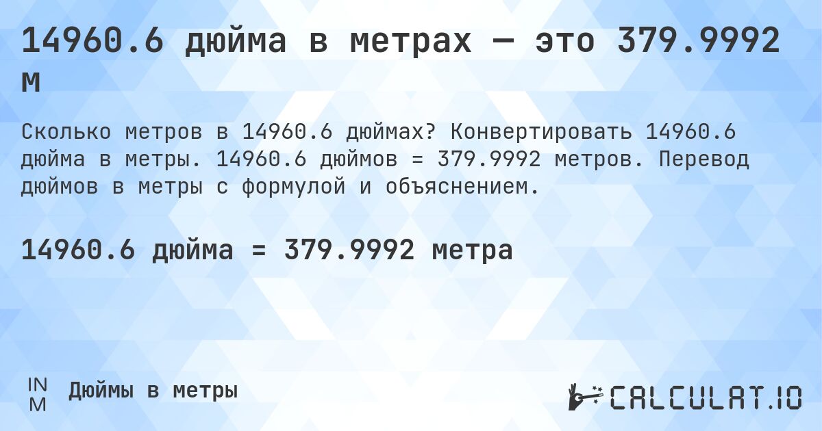 14960.6 дюйма в метрах — это 379.9992 м. Конвертировать 14960.6 дюйма в метры. 14960.6 дюймов = 379.9992 метров. Перевод дюймов в метры с формулой и объяснением.