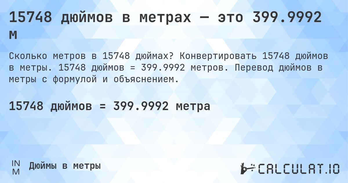 15748 дюймов в метрах — это 399.9992 м. Конвертировать 15748 дюймов в метры. 15748 дюймов = 399.9992 метров. Перевод дюймов в метры с формулой и объяснением.