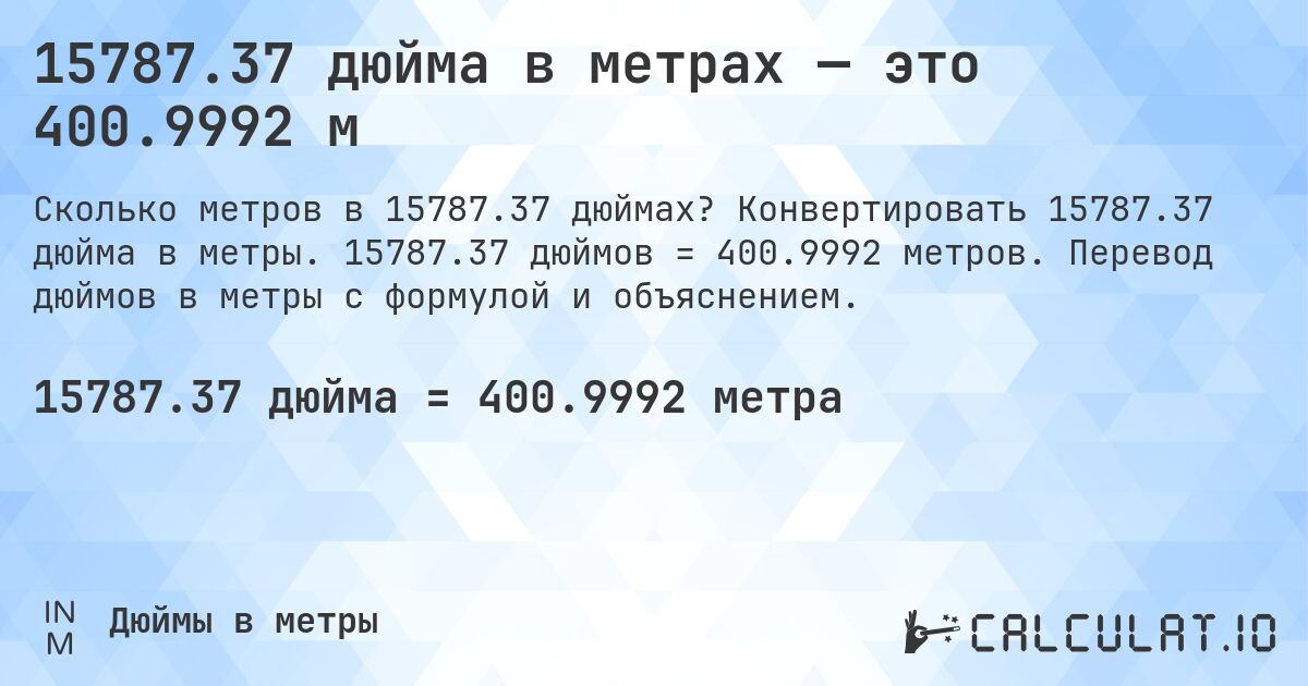 15787.37 дюйма в метрах — это 400.9992 м. Конвертировать 15787.37 дюйма в метры. 15787.37 дюймов = 400.9992 метров. Перевод дюймов в метры с формулой и объяснением.