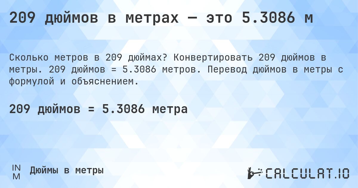 209 дюймов в метрах — это 5.3086 м. Конвертировать 209 дюймов в метры. 209 дюймов = 5.3086 метров. Перевод дюймов в метры с формулой и объяснением.
