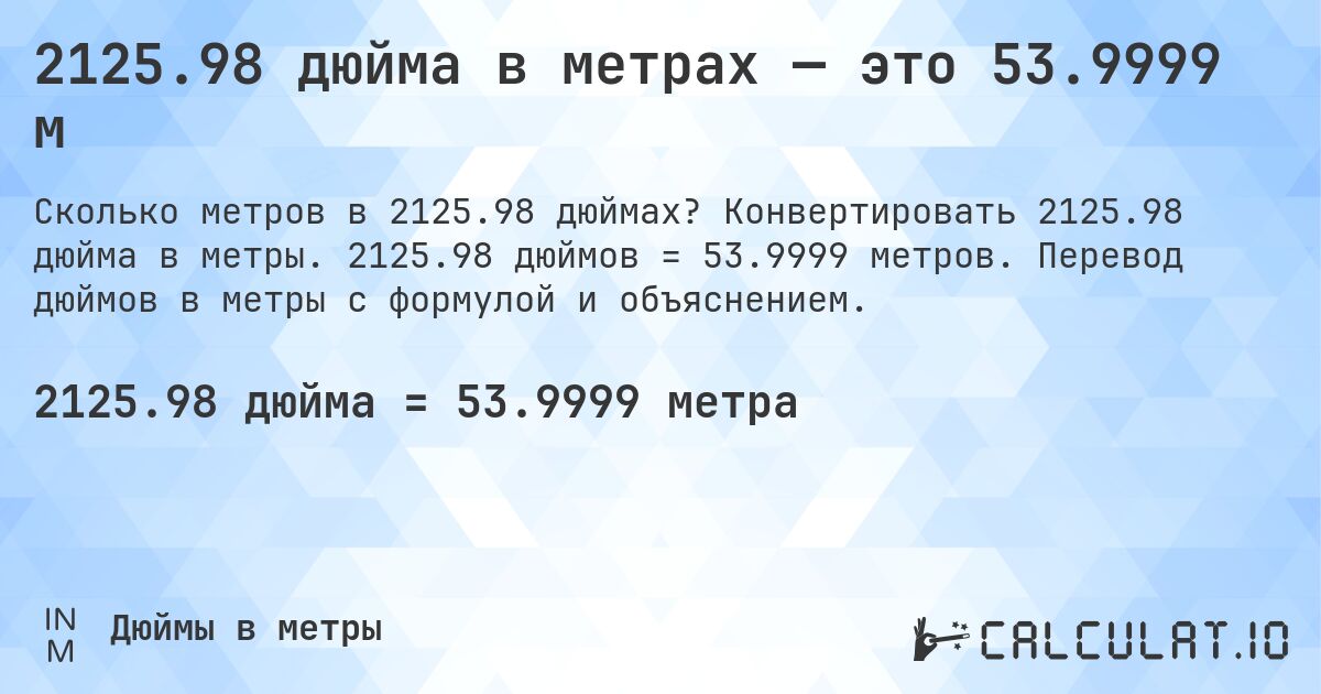 2125.98 дюйма в метрах — это 53.9999 м. Конвертировать 2125.98 дюйма в метры. 2125.98 дюймов = 53.9999 метров. Перевод дюймов в метры с формулой и объяснением.