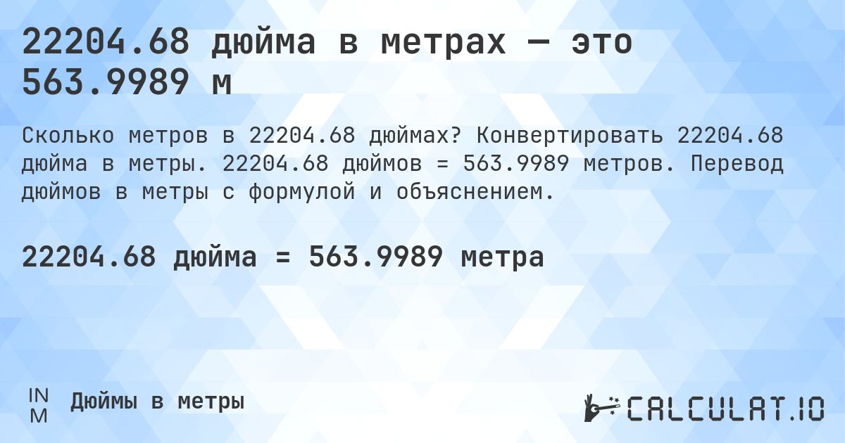 22204.68 дюйма в метрах — это 563.9989 м. Конвертировать 22204.68 дюйма в метры. 22204.68 дюймов = 563.9989 метров. Перевод дюймов в метры с формулой и объяснением.