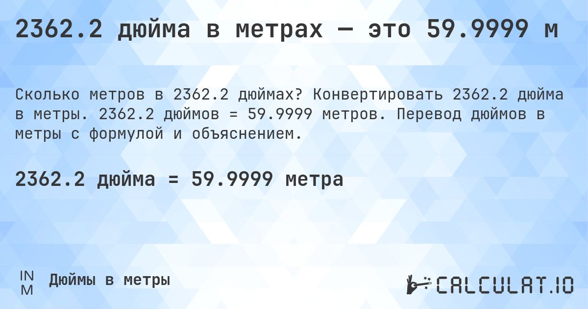 2362.2 дюйма в метрах — это 59.9999 м. Конвертировать 2362.2 дюйма в метры. 2362.2 дюймов = 59.9999 метров. Перевод дюймов в метры с формулой и объяснением.