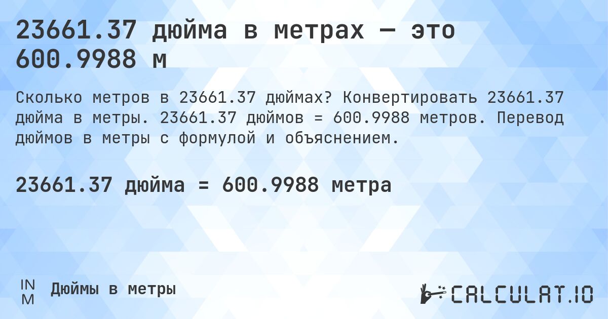 23661.37 дюйма в метрах — это 600.9988 м. Конвертировать 23661.37 дюйма в метры. 23661.37 дюймов = 600.9988 метров. Перевод дюймов в метры с формулой и объяснением.
