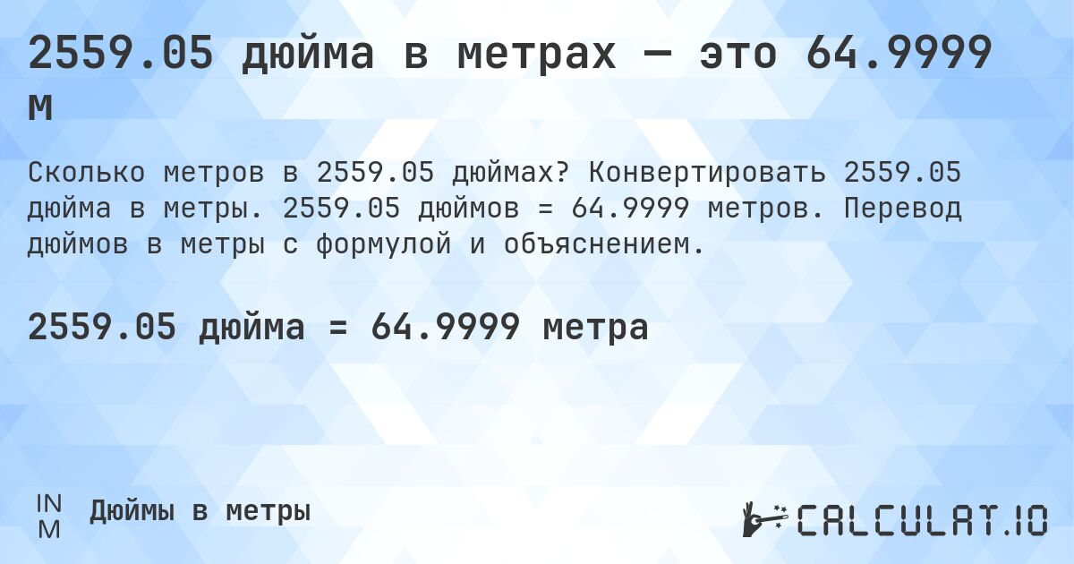 2559.05 дюйма в метрах — это 64.9999 м. Конвертировать 2559.05 дюйма в метры. 2559.05 дюймов = 64.9999 метров. Перевод дюймов в метры с формулой и объяснением.