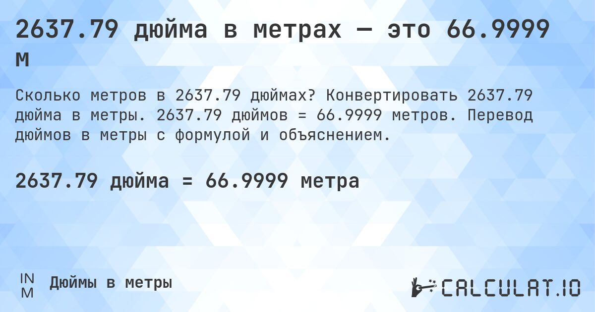 2637.79 дюйма в метрах — это 66.9999 м. Конвертировать 2637.79 дюйма в метры. 2637.79 дюймов = 66.9999 метров. Перевод дюймов в метры с формулой и объяснением.