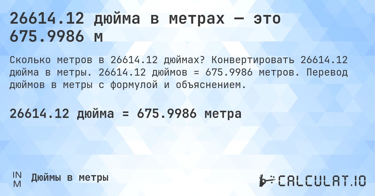 26614.12 дюйма в метрах — это 675.9986 м. Конвертировать 26614.12 дюйма в метры. 26614.12 дюймов = 675.9986 метров. Перевод дюймов в метры с формулой и объяснением.