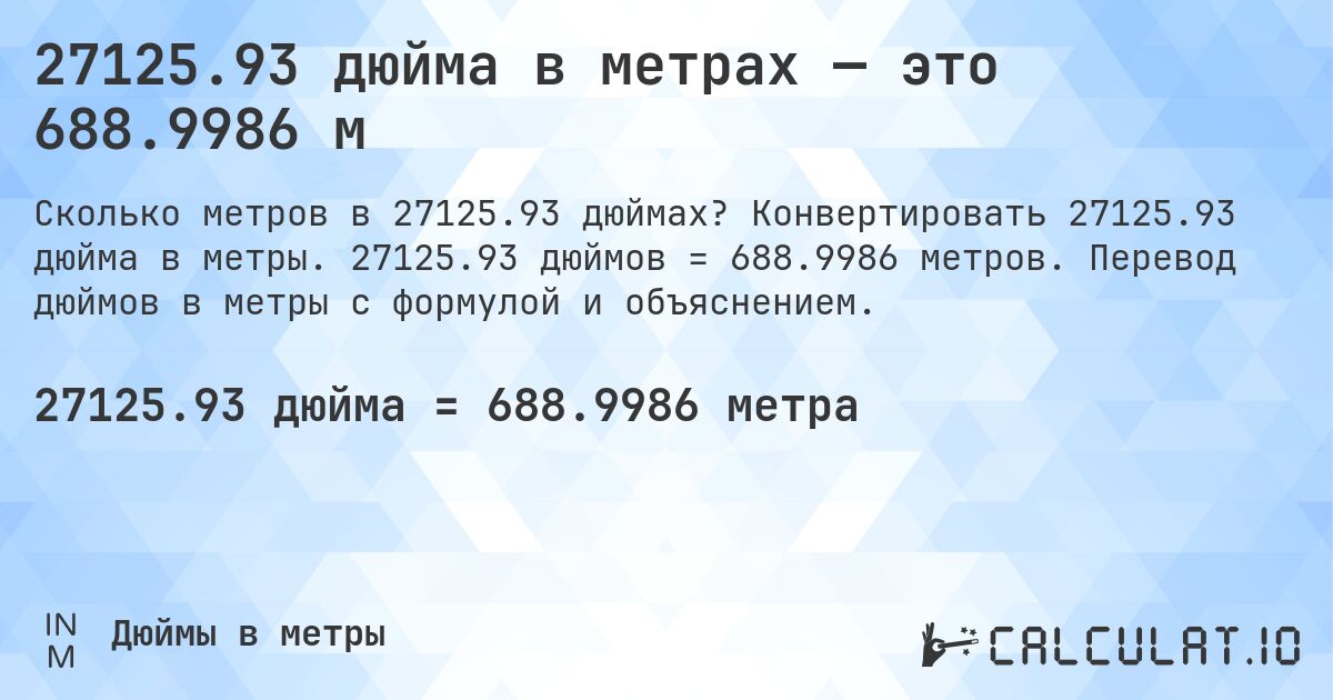 27125.93 дюйма в метрах — это 688.9986 м. Конвертировать 27125.93 дюйма в метры. 27125.93 дюймов = 688.9986 метров. Перевод дюймов в метры с формулой и объяснением.
