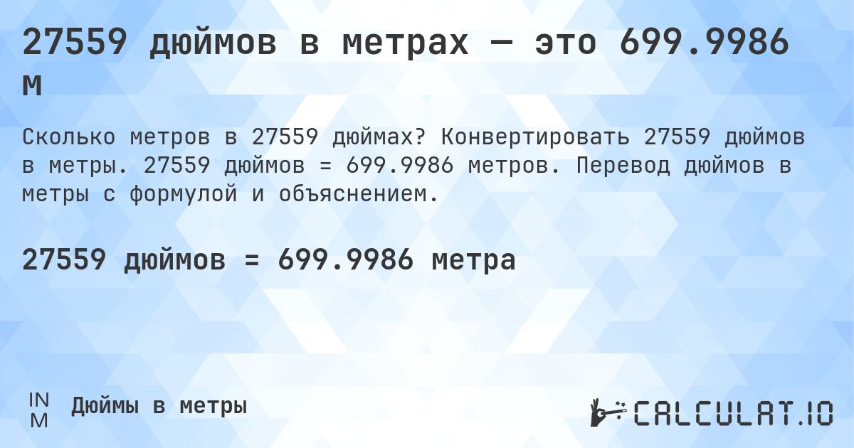 27559 дюймов в метрах — это 699.9986 м. Конвертировать 27559 дюймов в метры. 27559 дюймов = 699.9986 метров. Перевод дюймов в метры с формулой и объяснением.