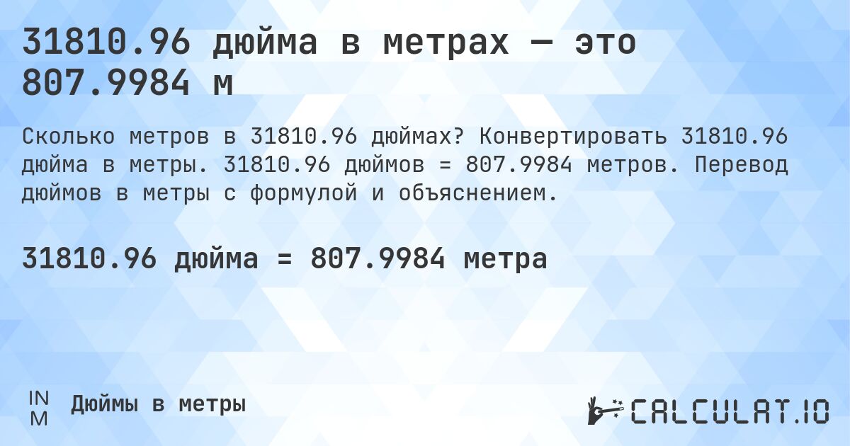 31810.96 дюйма в метрах — это 807.9984 м. Конвертировать 31810.96 дюйма в метры. 31810.96 дюймов = 807.9984 метров. Перевод дюймов в метры с формулой и объяснением.