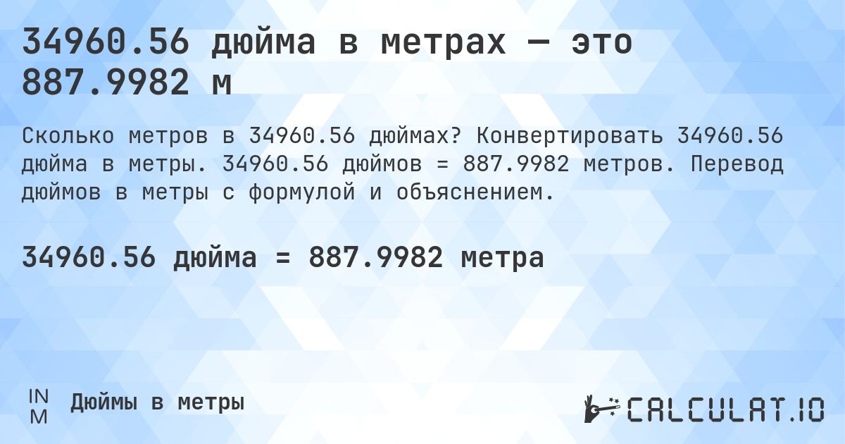 34960.56 дюйма в метрах — это 887.9982 м. Конвертировать 34960.56 дюйма в метры. 34960.56 дюймов = 887.9982 метров. Перевод дюймов в метры с формулой и объяснением.
