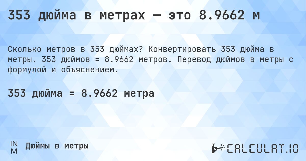 353 дюйма в метрах — это 8.9662 м. Конвертировать 353 дюйма в метры. 353 дюймов = 8.9662 метров. Перевод дюймов в метры с формулой и объяснением.