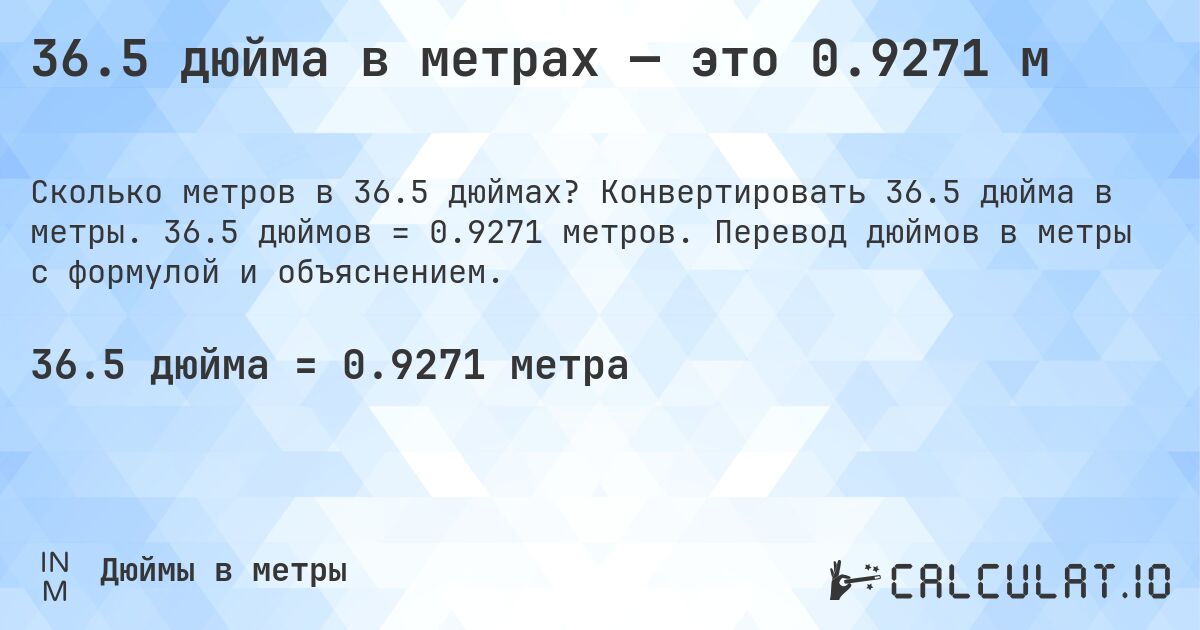 36.5 дюйма в метрах — это 0.9271 м. Конвертировать 36.5 дюйма в метры. 36.5 дюймов = 0.9271 метров. Перевод дюймов в метры с формулой и объяснением.