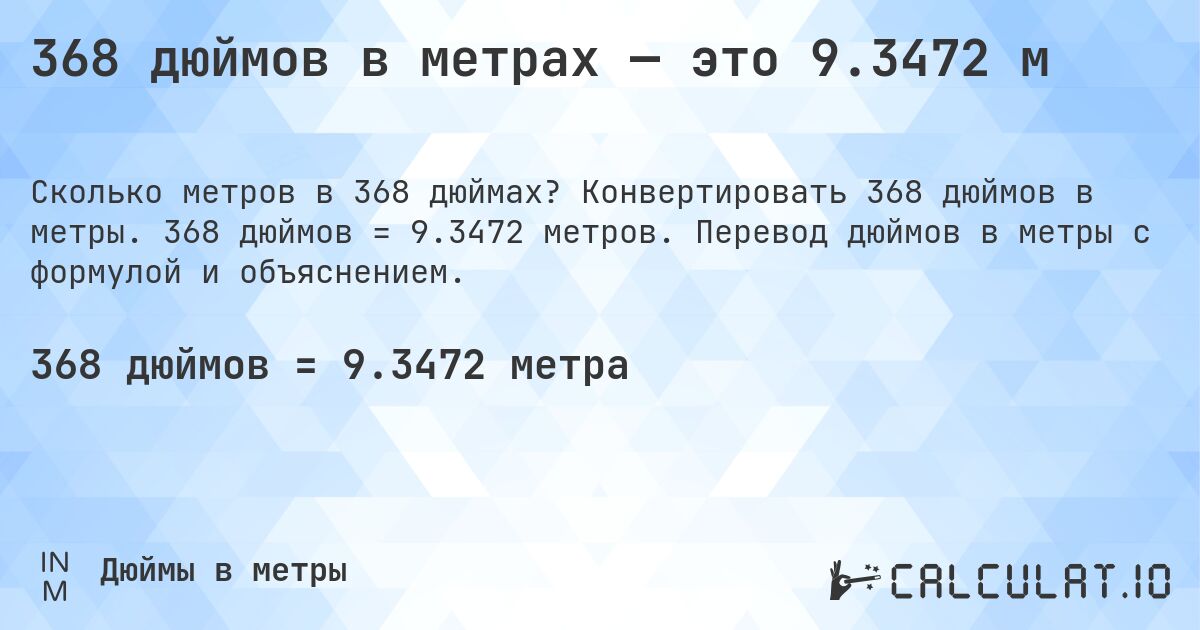 368 дюймов в метрах — это 9.3472 м. Конвертировать 368 дюймов в метры. 368 дюймов = 9.3472 метров. Перевод дюймов в метры с формулой и объяснением.