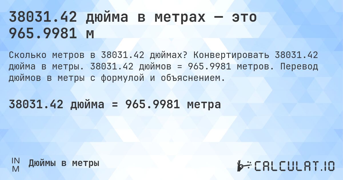 38031.42 дюйма в метрах — это 965.9981 м. Конвертировать 38031.42 дюйма в метры. 38031.42 дюймов = 965.9981 метров. Перевод дюймов в метры с формулой и объяснением.