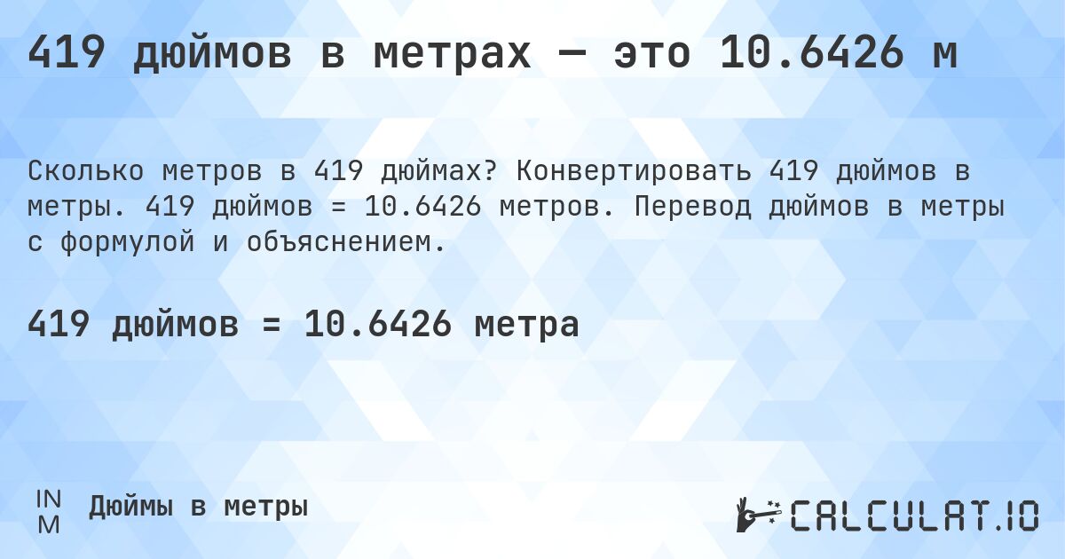 419 дюймов в метрах — это 10.6426 м. Конвертировать 419 дюймов в метры. 419 дюймов = 10.6426 метров. Перевод дюймов в метры с формулой и объяснением.