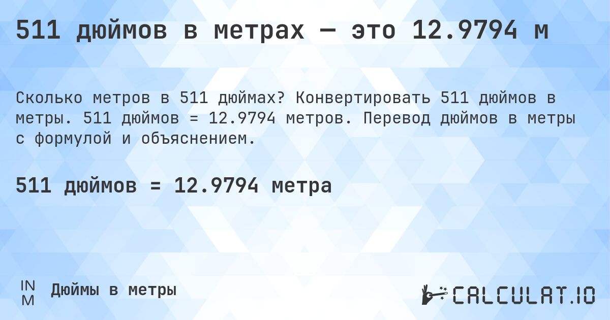 511 дюймов в метрах — это 12.9794 м. Конвертировать 511 дюймов в метры. 511 дюймов = 12.9794 метров. Перевод дюймов в метры с формулой и объяснением.