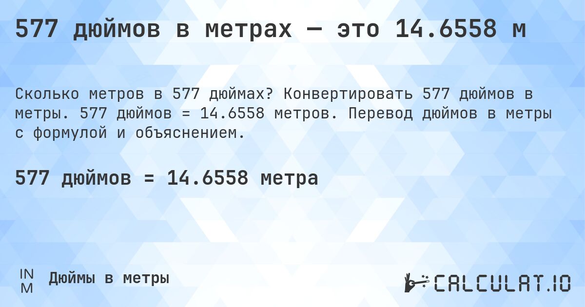 577 дюймов в метрах — это 14.6558 м. Конвертировать 577 дюймов в метры. 577 дюймов = 14.6558 метров. Перевод дюймов в метры с формулой и объяснением.