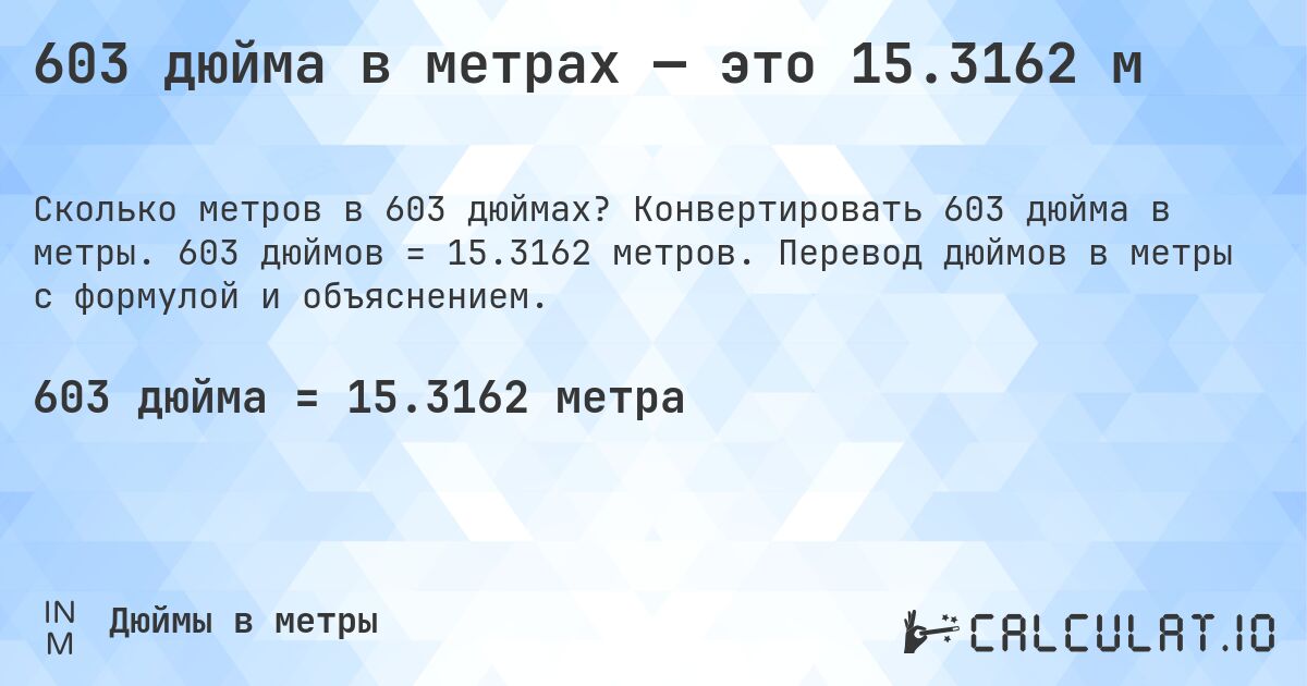 603 дюйма в метрах — это 15.3162 м. Конвертировать 603 дюйма в метры. 603 дюймов = 15.3162 метров. Перевод дюймов в метры с формулой и объяснением.