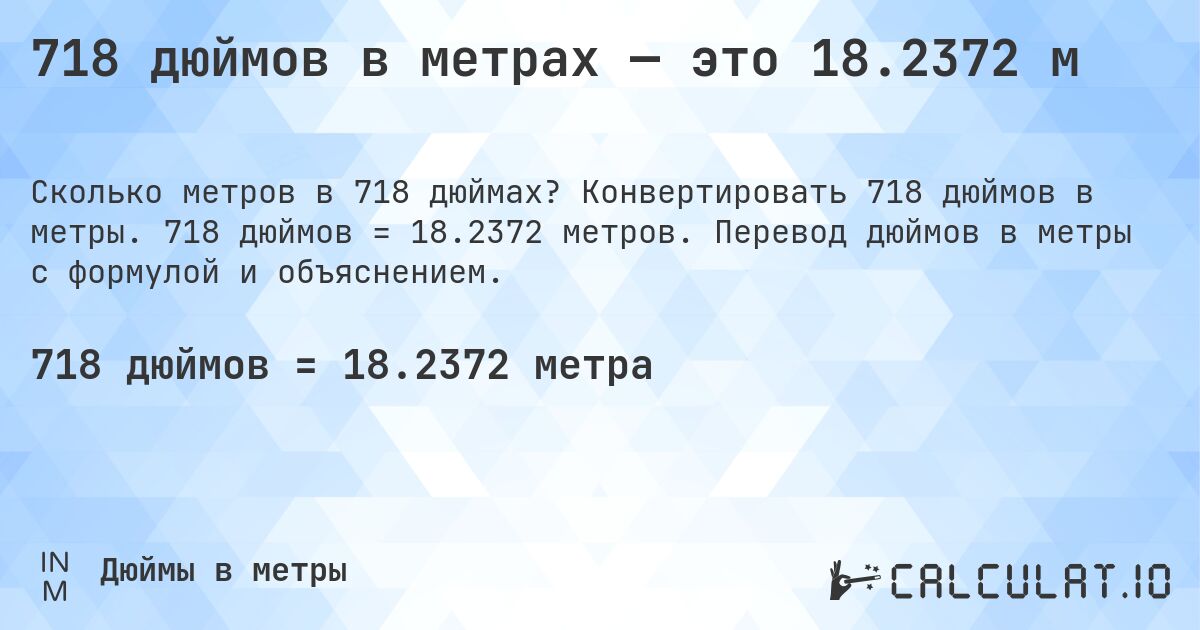 718 дюймов в метрах — это 18.2372 м. Конвертировать 718 дюймов в метры. 718 дюймов = 18.2372 метров. Перевод дюймов в метры с формулой и объяснением.