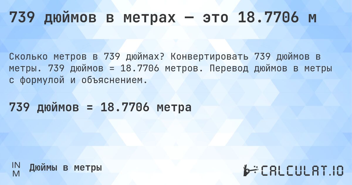 739 дюймов в метрах — это 18.7706 м. Конвертировать 739 дюймов в метры. 739 дюймов = 18.7706 метров. Перевод дюймов в метры с формулой и объяснением.