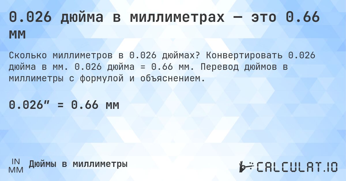 0.026 дюйма в миллиметрах — это 0.66 мм. Конвертировать 0.026 дюйма в мм. 0.026 дюйма = 0.66 мм. Перевод дюймов в миллиметры с формулой и объяснением.