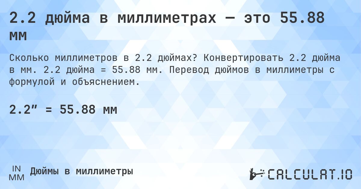 2.2 дюйма в миллиметрах — это 55.88 мм. Конвертировать 2.2 дюйма в мм. 2.2 дюйма = 55.88 мм. Перевод дюймов в миллиметры с формулой и объяснением.