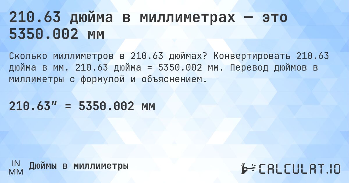 210.63 дюйма в миллиметрах — это 5350.002 мм. Конвертировать 210.63 дюйма в мм. 210.63 дюйма = 5350.002 мм. Перевод дюймов в миллиметры с формулой и объяснением.