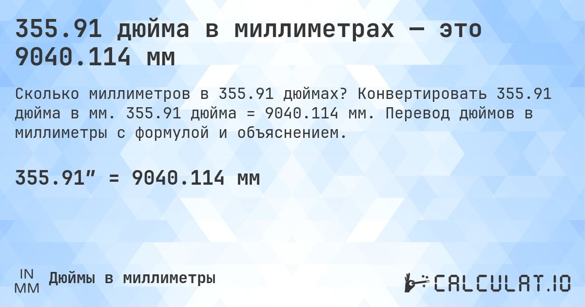 355.91 дюйма в миллиметрах — это 9040.114 мм. Конвертировать 355.91 дюйма в мм. 355.91 дюйма = 9040.114 мм. Перевод дюймов в миллиметры с формулой и объяснением.