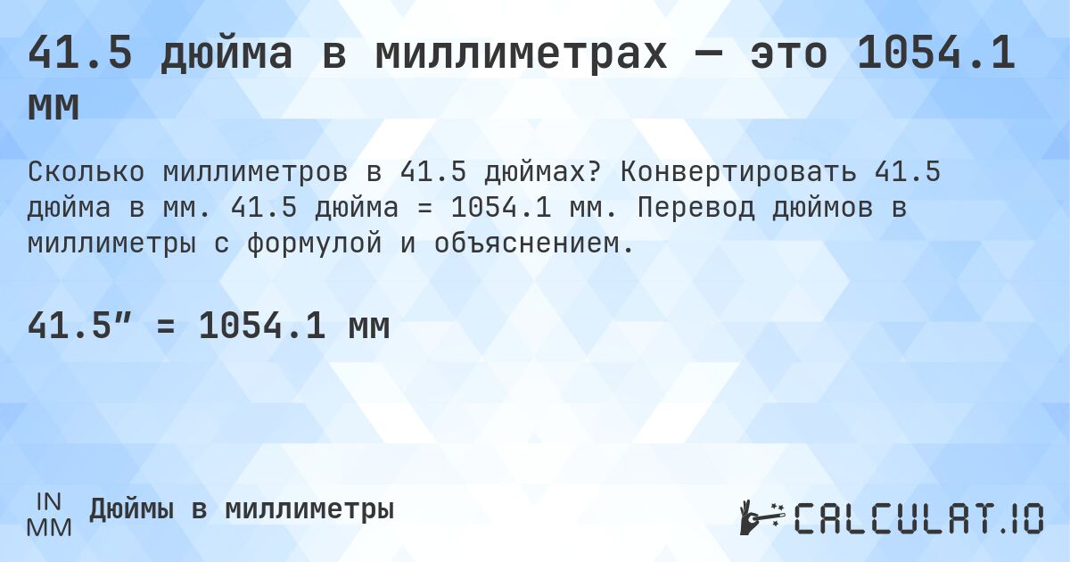 41.5 дюйма в миллиметрах — это 1054.1 мм. Конвертировать 41.5 дюйма в мм. 41.5 дюйма = 1054.1 мм. Перевод дюймов в миллиметры с формулой и объяснением.