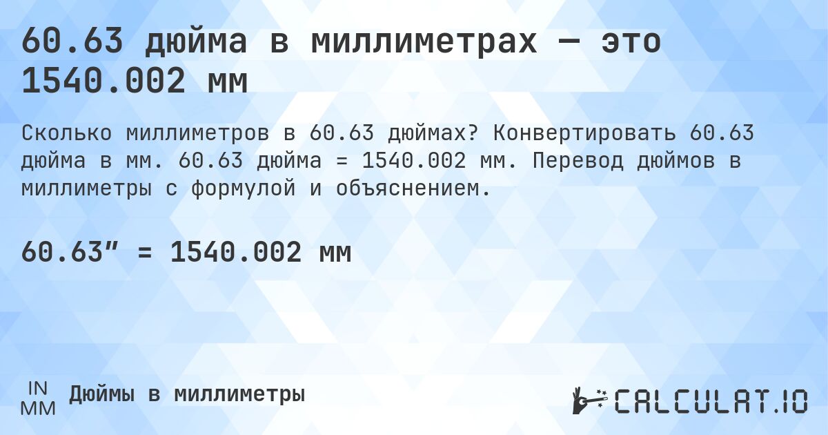 60.63 дюйма в миллиметрах — это 1540.002 мм. Конвертировать 60.63 дюйма в мм. 60.63 дюйма = 1540.002 мм. Перевод дюймов в миллиметры с формулой и объяснением.