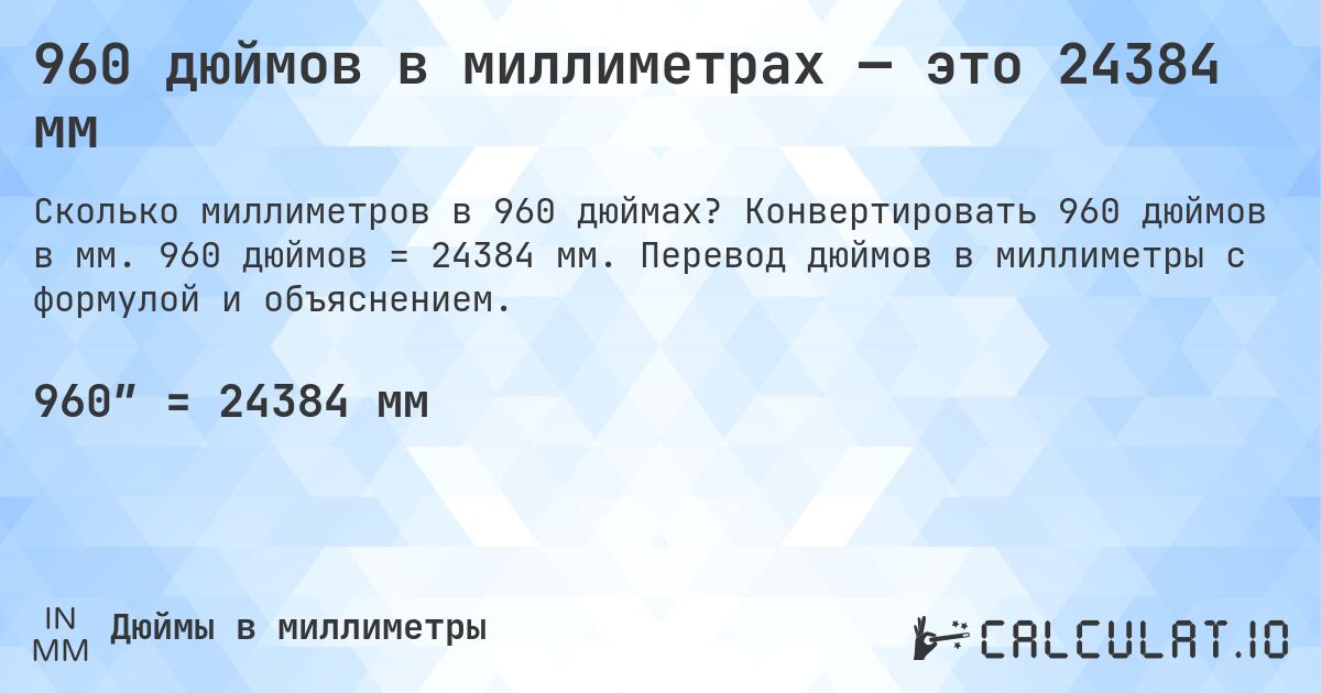960 дюймов в миллиметрах — это 24384 мм. Конвертировать 960 дюймов в мм. 960 дюймов = 24384 мм. Перевод дюймов в миллиметры с формулой и объяснением.
