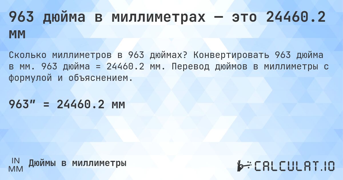 963 дюйма в миллиметрах — это 24460.2 мм. Конвертировать 963 дюйма в мм. 963 дюйма = 24460.2 мм. Перевод дюймов в миллиметры с формулой и объяснением.