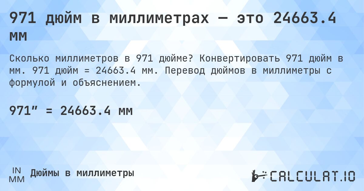 971 дюйм в миллиметрах — это 24663.4 мм. Конвертировать 971 дюйм в мм. 971 дюйм = 24663.4 мм. Перевод дюймов в миллиметры с формулой и объяснением.