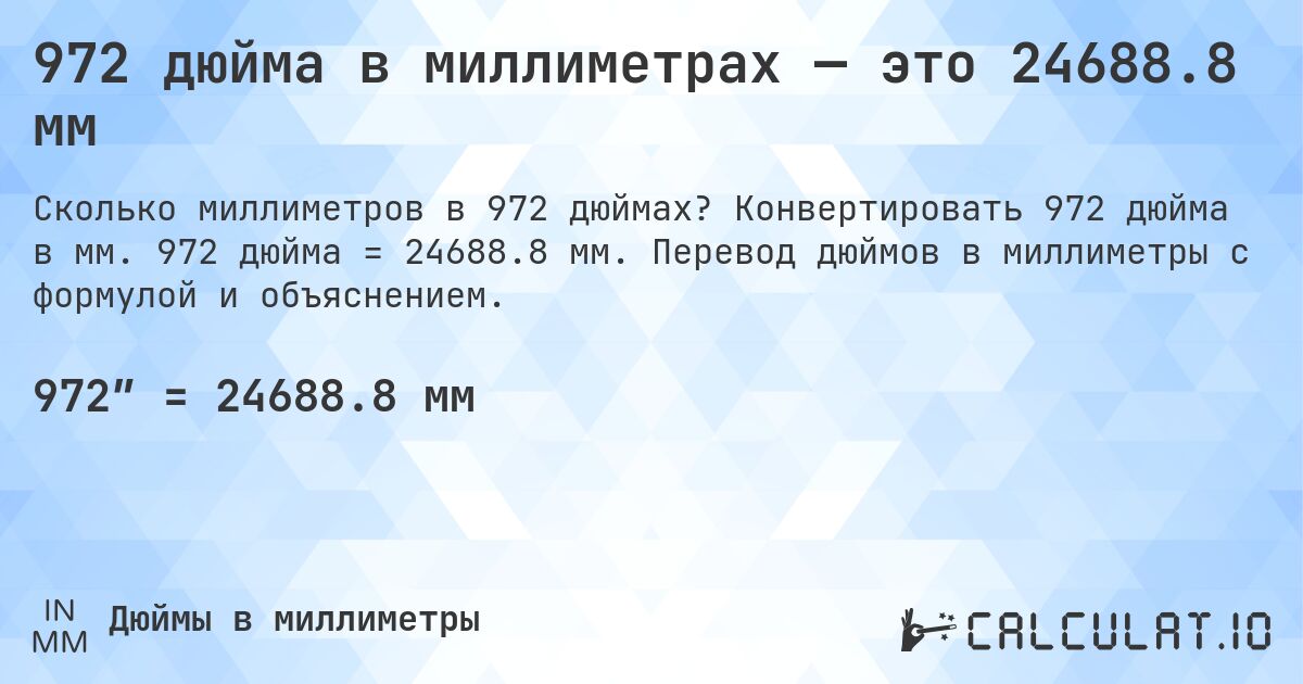 972 дюйма в миллиметрах — это 24688.8 мм. Конвертировать 972 дюйма в мм. 972 дюйма = 24688.8 мм. Перевод дюймов в миллиметры с формулой и объяснением.