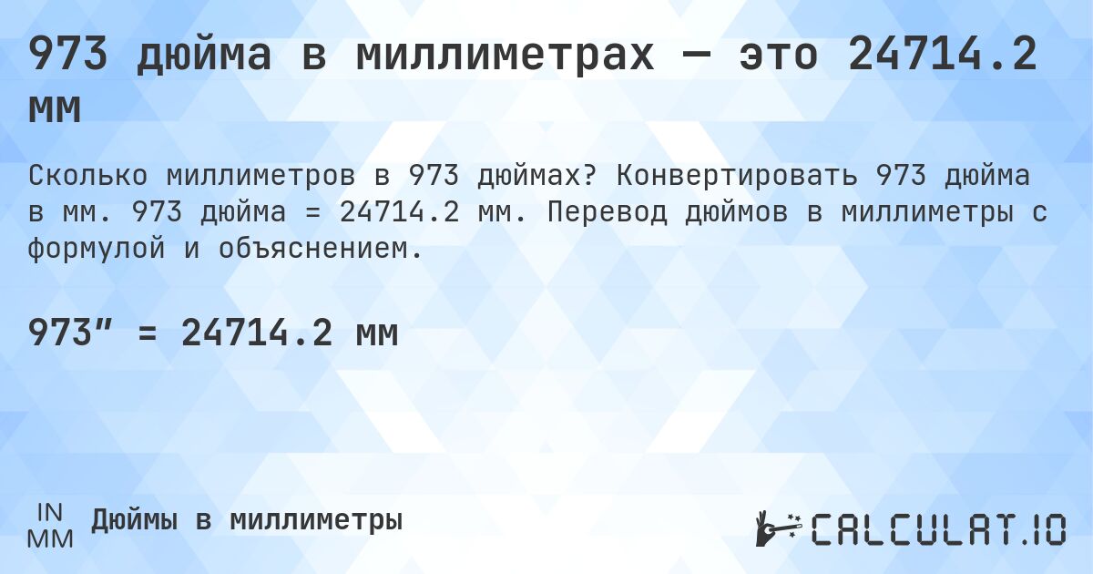 973 дюйма в миллиметрах — это 24714.2 мм. Конвертировать 973 дюйма в мм. 973 дюйма = 24714.2 мм. Перевод дюймов в миллиметры с формулой и объяснением.