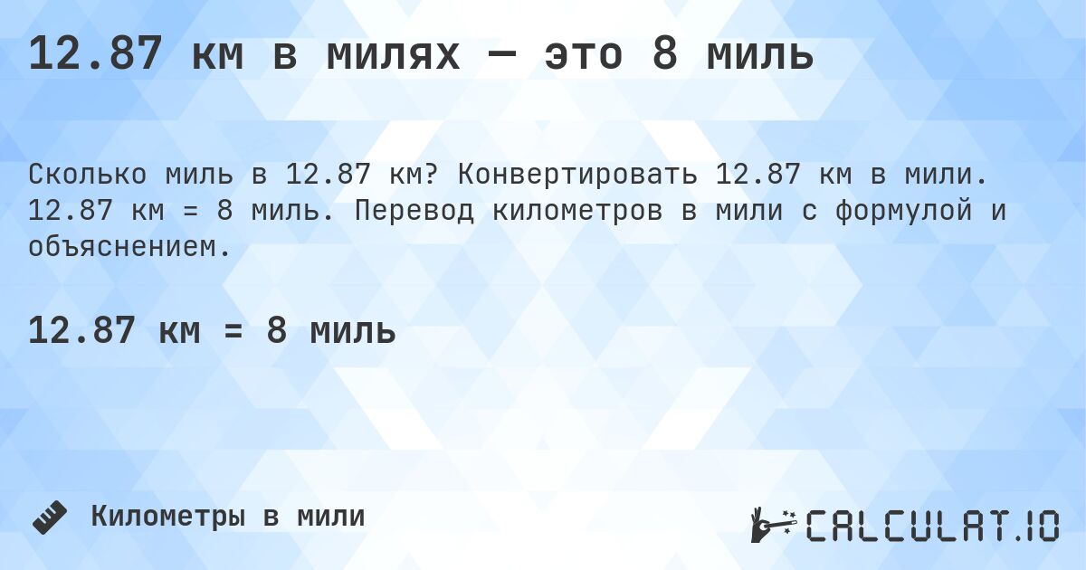 12.87 км в милях — это 8 миль. Конвертировать 12.87 км в мили. 12.87 км = 8 миль. Перевод километров в мили с формулой и объяснением.