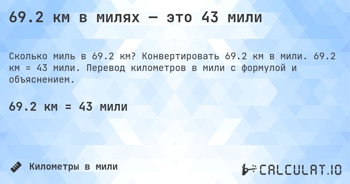 69.2 км в милях — это 43 мили. Конвертировать 69.2 км в мили. 69.2 км = 43 мили. Перевод километров в мили с формулой и объяснением.