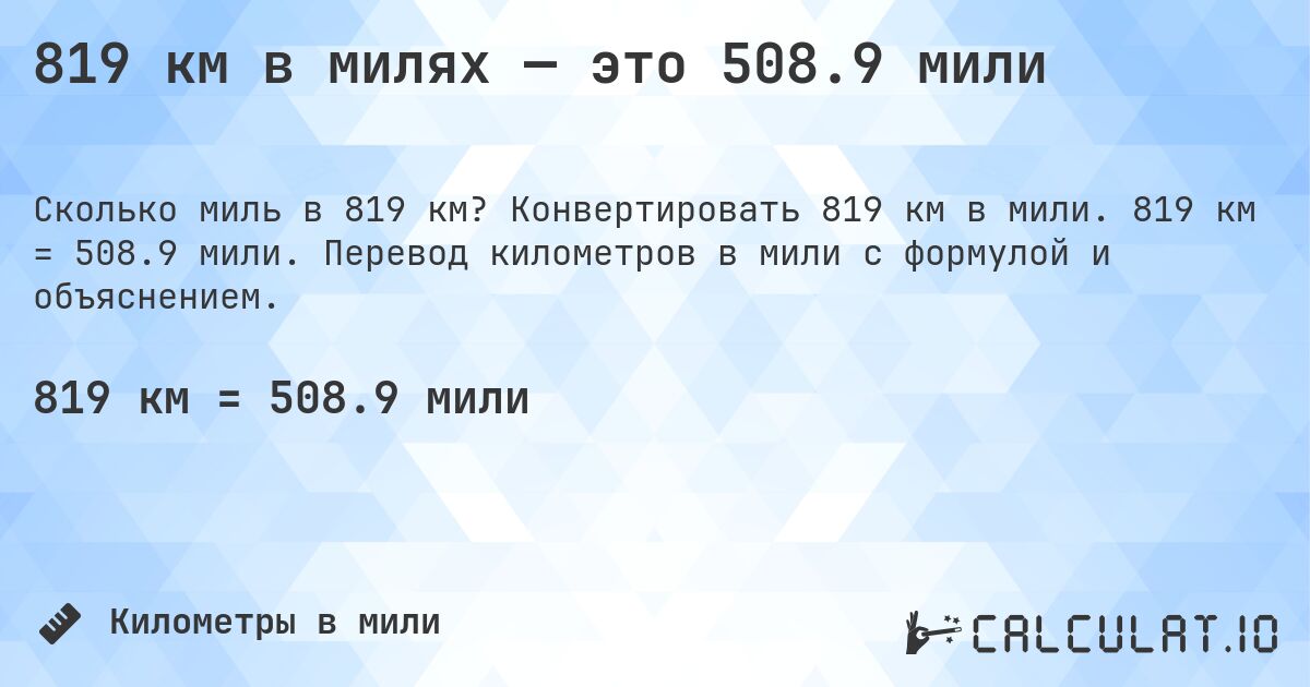 819 км в милях — это 508.9 мили. Конвертировать 819 км в мили. 819 км = 508.9 мили. Перевод километров в мили с формулой и объяснением.