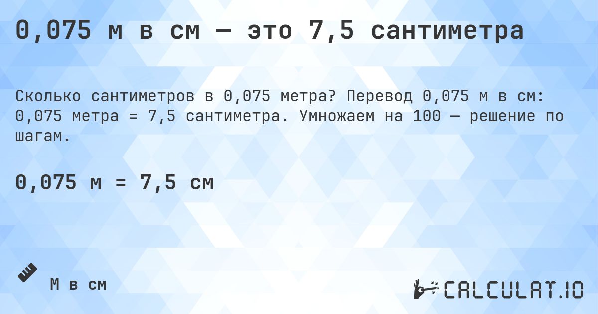 0,075 м в см — это 7,5 сантиметра. Перевод 0,075 м в см: 0,075 метра = 7,5 сантиметра. Умножаем на 100 — решение по шагам.
