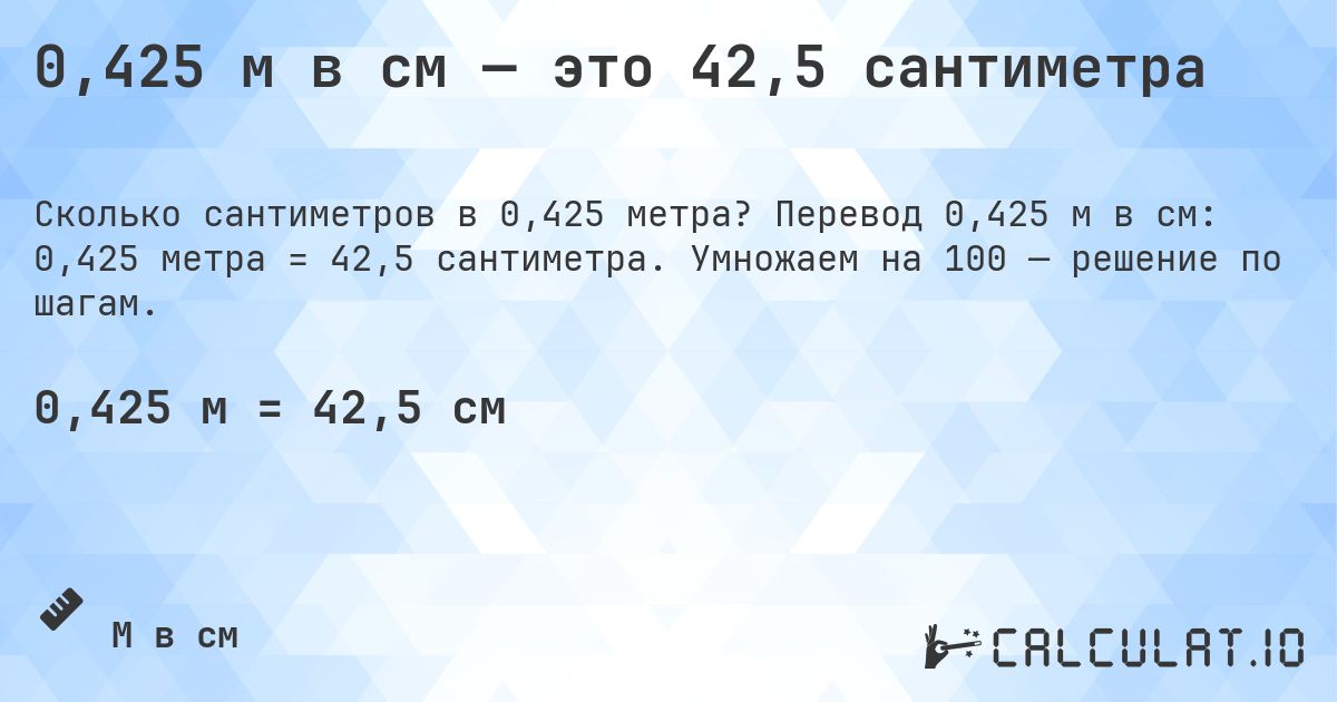 0,425 м в см — это 42,5 сантиметра. Перевод 0,425 м в см: 0,425 метра = 42,5 сантиметра. Умножаем на 100 — решение по шагам.