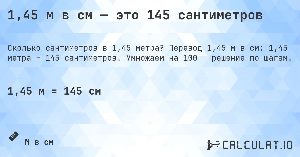 1,45 м в см — это 145 сантиметров. Перевод 1,45 м в см: 1,45 метра = 145 сантиметров. Умножаем на 100 — решение по шагам.