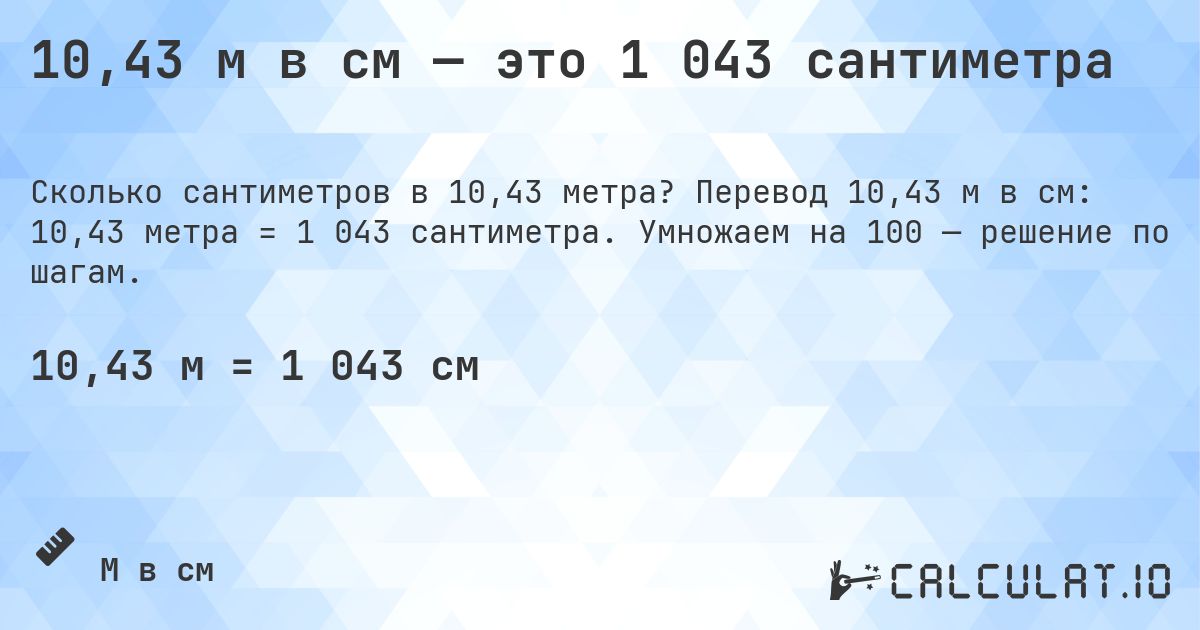 10,43 м в см — это 1 043 сантиметра. Перевод 10,43 м в см: 10,43 метра = 1 043 сантиметра. Умножаем на 100 — решение по шагам.
