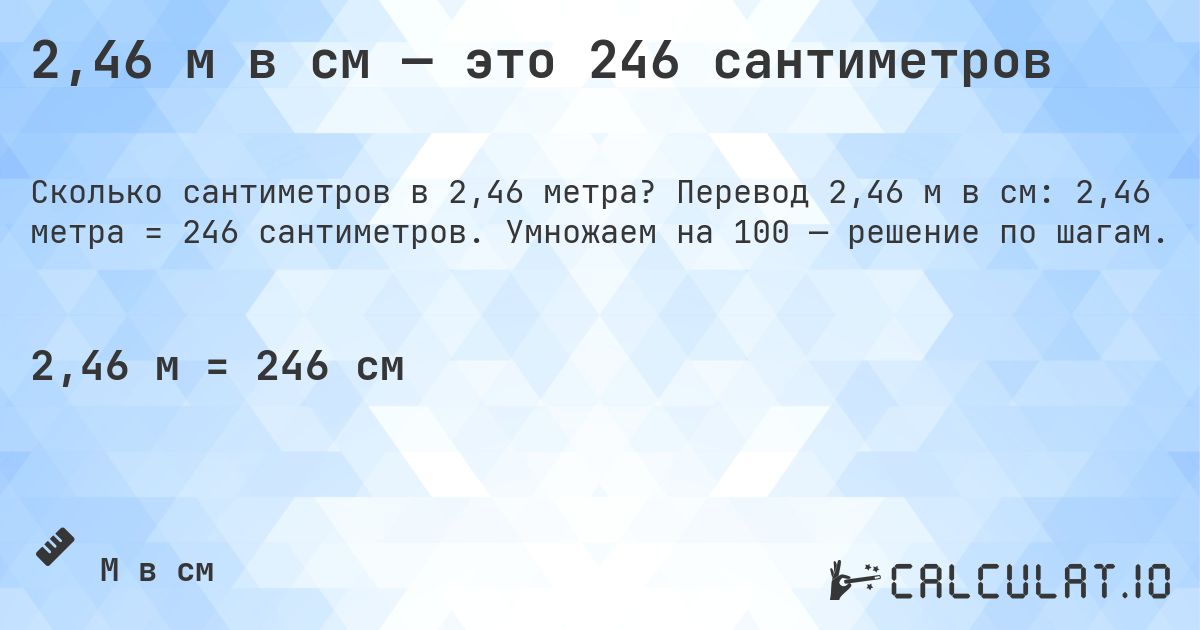 2,46 м в см — это 246 сантиметров. Перевод 2,46 м в см: 2,46 метра = 246 сантиметров. Умножаем на 100 — решение по шагам.